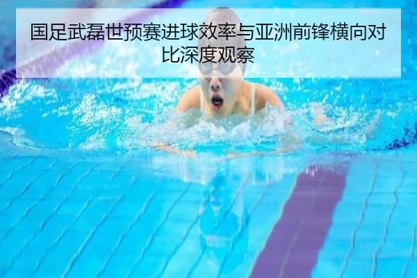 国足武磊世预赛进球效率与亚洲前锋横向对比深度观察
