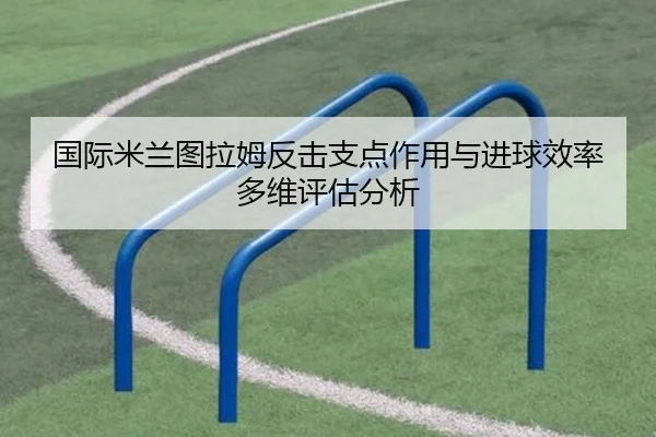 国际米兰图拉姆反击支点作用与进球效率多维评估分析