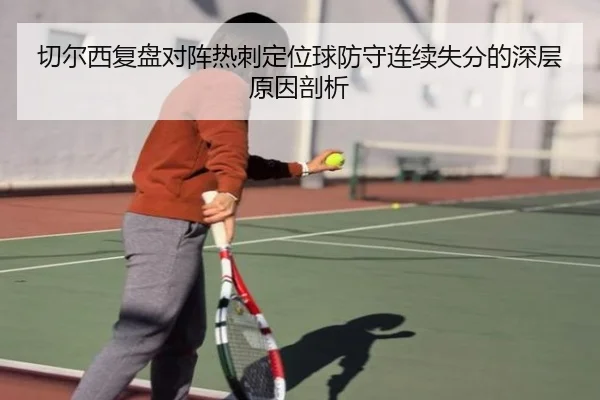 切尔西复盘对阵热刺定位球防守连续失分的深层原因剖析