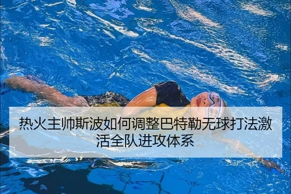 热火主帅斯波如何调整巴特勒无球打法激活全队进攻体系