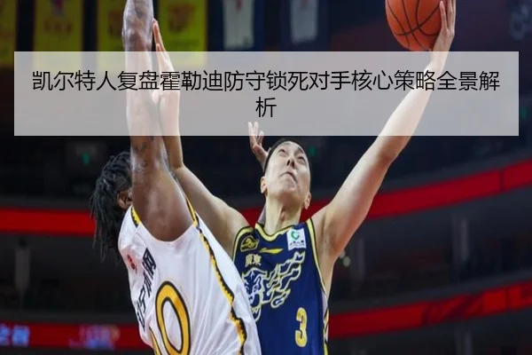 凯尔特人复盘霍勒迪防守锁死对手核心策略全景解析