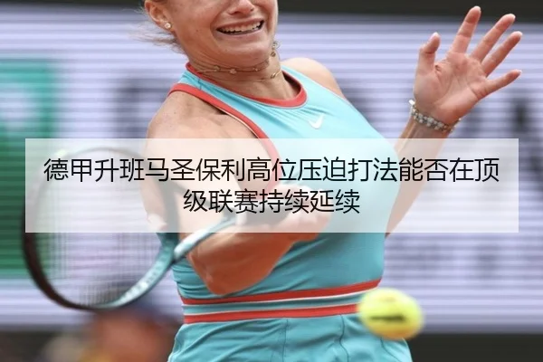 德甲升班马圣保利高位压迫打法能否在顶级联赛持续延续