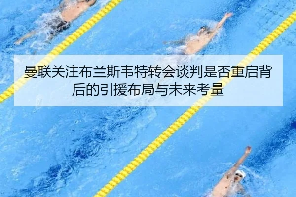 曼联关注布兰斯韦特转会谈判是否重启背后的引援布局与未来考量