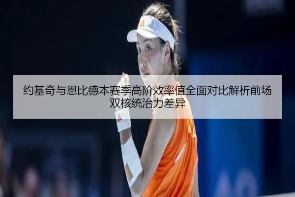 约基奇与恩比德本赛季高阶效率值全面对比解析前场双核统治力差异