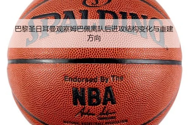 巴黎圣日耳曼观察姆巴佩离队后进攻结构变化与重建方向