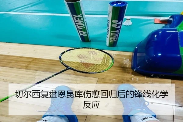 切尔西复盘恩昆库伤愈回归后的锋线化学反应